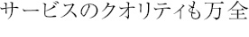 サービスのクォリティも万全
